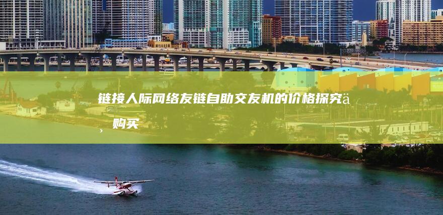 链接人际网络：友链自助交友机的价格探究与购买指南